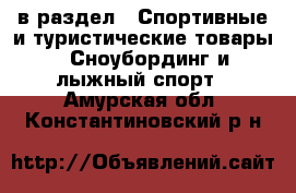  в раздел : Спортивные и туристические товары » Сноубординг и лыжный спорт . Амурская обл.,Константиновский р-н